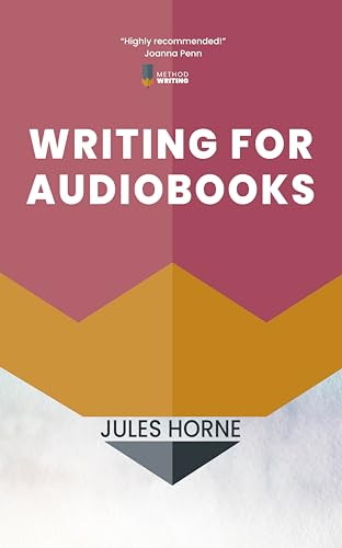 Writing for Audiobooks: Audio-First for Flow and Impact: Author Advice from Radio Writing (Method...