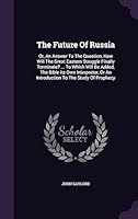 The Future Of Russia: Or, An Answer To The Question, How Will The Great Eastern Struggle Finally Terminate? ... To Which Will Be Added, The Bible Its ... Or An Introduction To The Study Of Prophecy 1354650247 Book Cover