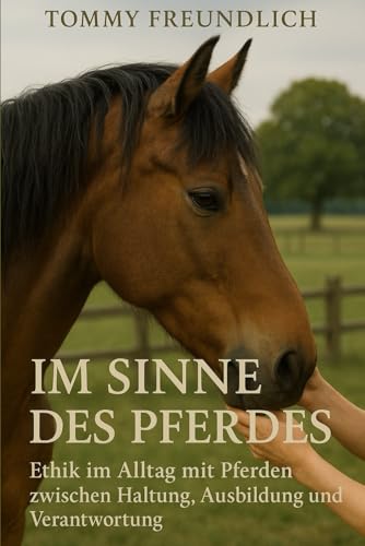 Im Sinne des Pferdes: Ethik im Alltag mit Pferden, zwischen Haltung, Ausbildung und...