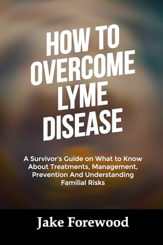 HOW TO OVERCOME LYME DISEASE: A Survivor's Guide on What