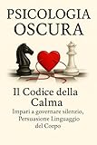 Psicologia Oscura Il Codice Della Calma: Persuasione Linguaggio Del Corpo, Basta Farsi Manipolare. (Psicologia Inversa, da guerriglia comunicativa e oscura ... I Campi Della Vita Quotidiana. Vol. 2)