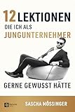 12 Lektionen, die ich als Jungunternehmer gerne gewusst hätte - Sascha Mößinger 