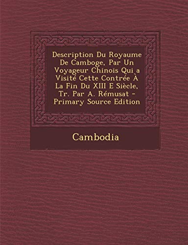 Description Du Royaume De Camboge, Par Un Voyageur Chinois Qui a Visité Cette Contrée À La Fin Du XIII E Siècle, Tr. Par A. Rémusat (French Edition)