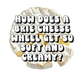 How Does a Brie Cheese Wheel Get So Soft and Creamy?
