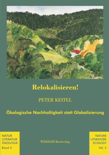 Relokalisieren!: Ökologische Nachhaltigkeit statt Globalisierung (Natur – Literatur – Ökologie, Band 5)