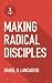 Making Radical Disciples: How to Make Disciples Like Jesus Who Multiply Disciples with Ten Christ-Centered Bible Studies Leading to a Church Planting Movement (Follow Jesus Training Guide Book 1)