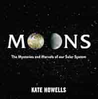 Moons: The Mysteries and Marvels of Our Solar System