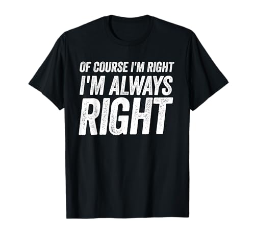 Of Course I'm Right I'm Always Right Distressed Style Camiseta