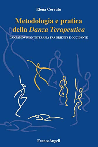 Metodologia e pratica della danza terapeutica. Danzamovimentoterapia tra Oriente e Occidente