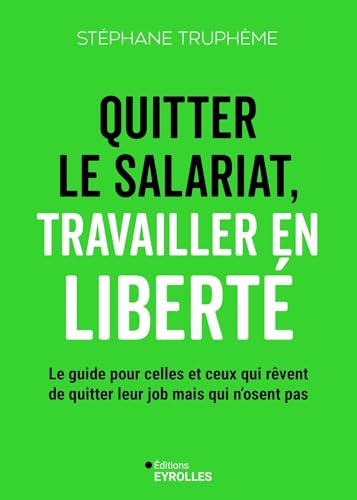 Quitter le salariat, travailler en liberté: Le guide pour celles et ceux qui rêvent de quitter leur job mais n'osent pas