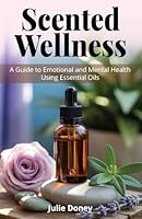 Scented Wellness: A Guide to Emotional and Mental Health Using Essential Oils 1968253173 Book Cover