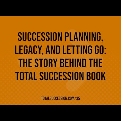 Succession Planning, Legacy, and Letting Go: The Story Behind the Total Succession Book