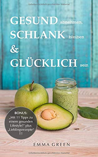 GESUND abnehmen, SCHLANK bleiben & GLÜCKLICH sein: BONUS: "Mit 11 Tipps zu einem gesunden Lifestyle!" plus "Lieblingsrezepte"!