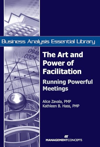 The Art and Power of Facilitation: Running Powerful Meetings (Business Analysis Essential Library)