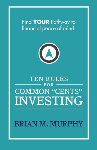 Ten Rules for Common "Cents" Investing by Brian M. Murphy: Ten easy to follow steps for successful investing and financial peace of mind.