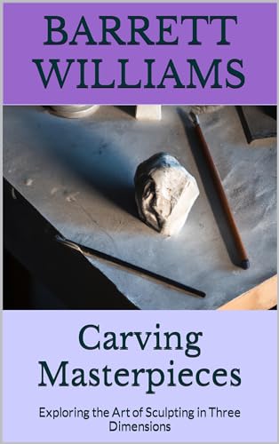 Carving Masterpieces: Exploring the Art of Sculpting in Three Dimensions (Stone Whispers: Unveiling the Art of Lapidary)