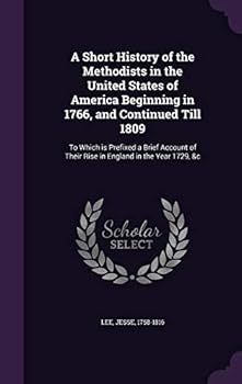 Hardcover A Short History of the Methodists in the United States of America Beginning in 1766, and Continued Till 1809: To Which is Prefixed a Brief Account of Book