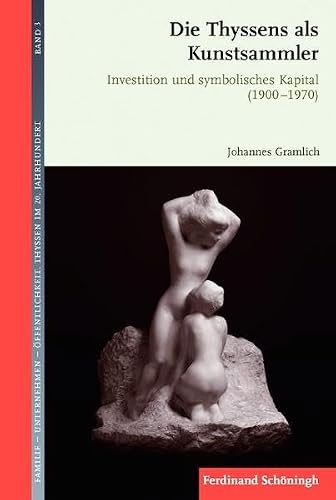 Die Thyssens als Kunstsammler: Investition und symbolisches Kapital (1900-1970) (Familie - Unternehmen - Öffentlichkeit: Thyssen im 20. Jahrhundert)