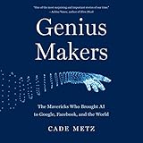 Genius Makers: The Mavericks Who Brought AI to Google, Facebook, and the World
