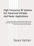 High Frequency RF Systems For Advanced Wireless And Radar Applications: Design Principles, Advanced Techniques, and Practical Implementations for Next-Generation Wireless and Radar Technologies