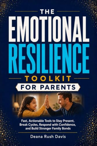 The Emotional Resilience Toolkit for Parents:: Fast, Actionable Tools to Stay Present, Break Cycles, Respond with Confidence, and Build Stronger Family Bonds