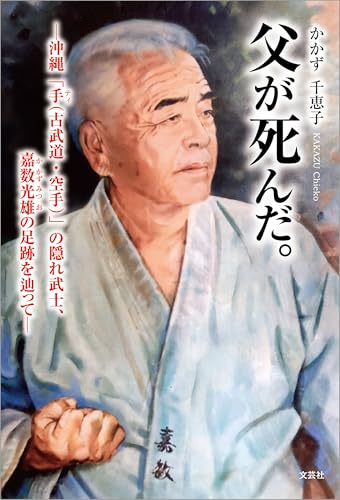 父が死んだ。 ─沖縄「手(古武道・空手)」の隠れ武士、嘉数光雄の足跡を辿って─
