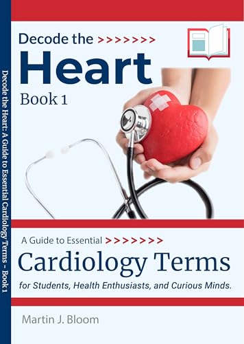 Decode the Heart: A Guide to Essential Cardiology Terms - Book 1 : for Students, Health Enthusiasts, and Curious Minds.