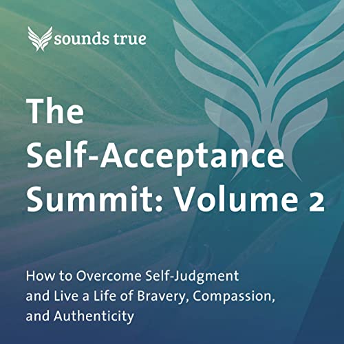 The Self-Acceptance Summit: Volume 2: How to Overcome Self-Judgment and Live a Life of Bravery, Compassion, and Authenticity