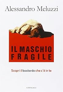 Il maschio fragile. Scopri il bastardo che c'è in te
