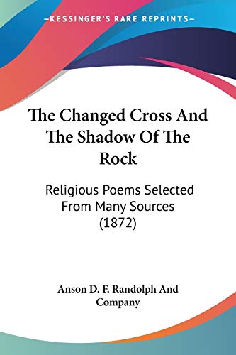 The Changed Cross And The Shadow Of The Rock: Religious Poems Selected From Many Sources (1872)
