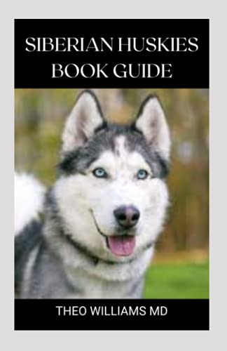 SIBERIAN HUSKIES BOOK GUIDE: The Ultimate Guide To Grooming, Training,