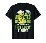 I Was Abducted By Aliens And All I Got Was This Lousy T-Shir T-Shirt
