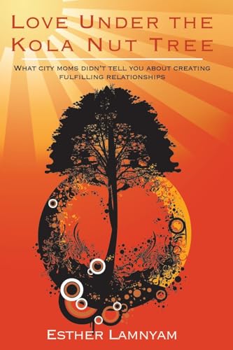 Love Under the Kola Nut Tree: What city moms didnâ€™t tell you about creating fulfilling relationships.