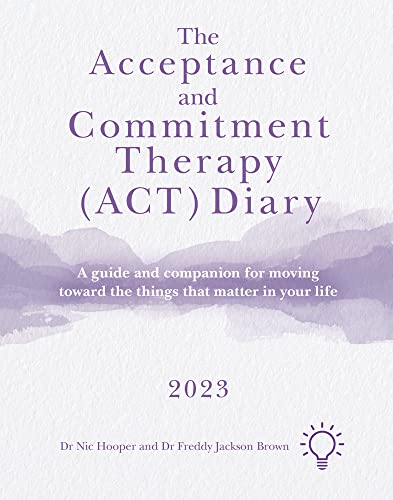 The Acceptance and Commitment Therapy (ACT) Diary 2023: A Guide and Companion for Moving Toward the Things That Matter in Your Life