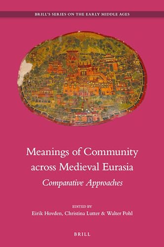 Meanings of Community across Medieval Eurasia: Comparative Approaches (Brill's Series on the Early Middle Ages, 25)