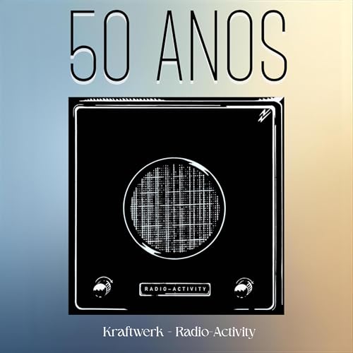 Epis&oacute;dio 284, Radio-Activity, do Kraftwerk, 50 anos