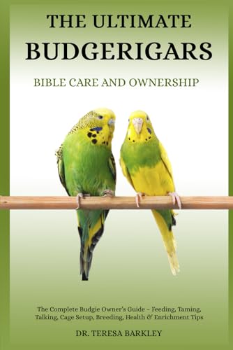 THE ULTIMATE BUDGERIGARS’ BIBLE CARE AND OWNERSHIP: The Complete ...