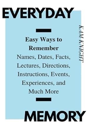 Everyday Memory: Easy Ways to Remember Names, Dates, Facts, Lectures, Directions, Instructions, Events, Experiences, and Much More (Mental Performance)