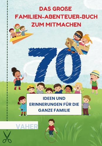 Das große Familien-Abenteuer-Buch zum Mitmachen: 70 Ideen und Erinnerungen für die ganze Familie