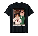 We Killed Our Friend - Funny Sarcastic Shirts - Graphic T-Shirt