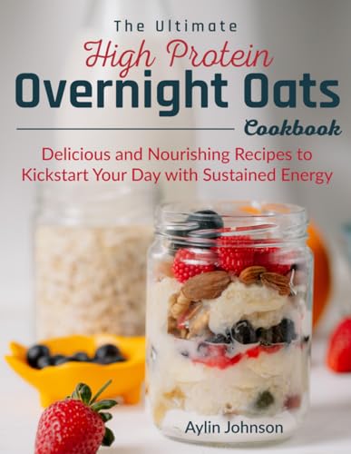 The Ultimate High Protein Overnight Oats Cookbook: Delicious and Nourishing
