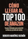 CÓMO LLEGAR AL TOP 100 DE AMAZON: Trucos y consejos para convertir tu libro en un éxito de ventas