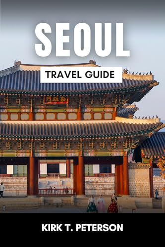 SEOUL TRAVEL GUIDE: The Essentials Travel Guide to Unwind, Explore and Devour the Culinary Delight of Seoul (Universal Tourism Book 5)