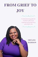 FROM GRIEF TO JOY: A motivational guide for mothers who have experienced pregnancy and infant loss B0B45JJS7V Book Cover