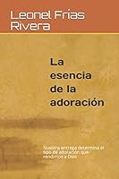 La esencia de la adoración: Nuestra entrega determina el tipo de adoración que rendimos a Dios (vida cristiana) (Spanish Edition) 9945167502 Book Cover