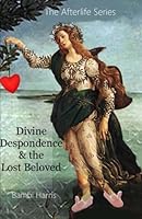 Divine Despondence and the Lost Beloved: The Afterlife Series Book 9 (Volume 9) 1500217964 Book Cover