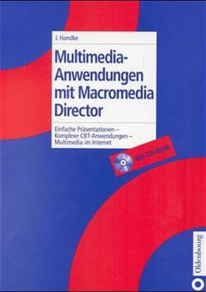 Multimedia-Anwendungen mit Macromedia Director: Einfache Präsentationen - Komplexe CBT-Anwendungen - Multimedia im Internet