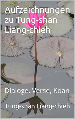 Aufzeichnungen zu Tung-shan Liang-chieh: Dialoge, Verse, Kôan (German Edition)