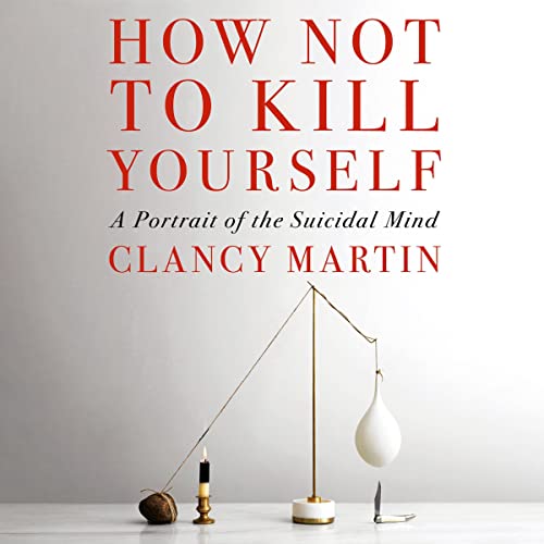 "How Not to Kill Yourself" by Clancy Martin