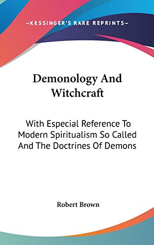 Demonology And Witchcraft: With Especial Reference To Modern Spiritualism So Called And The Doctrines Of Demons